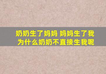 奶奶生了妈妈 妈妈生了我 为什么奶奶不直接生我呢